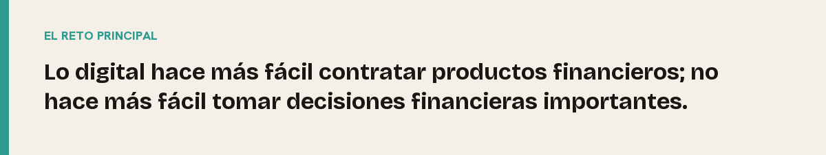 Canales de asesoramiento, el reto principal: Lo digital hace más fácil contratar productos financieros; no hace más fácil tomar decisiones financieras importantes.