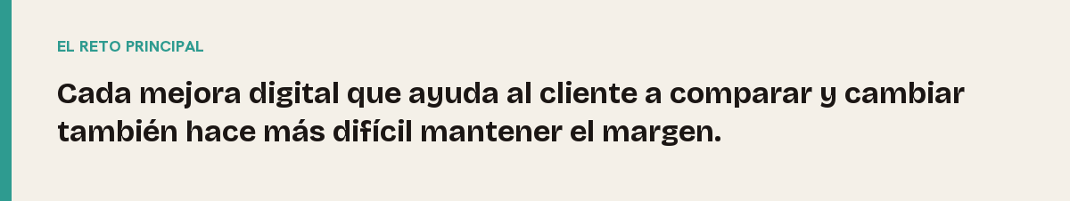 Compresión de márgenes, el reto principal: Cada mejora digital que ayuda al cliente a comparar y cambiar también hace más difícil mantener el margen.