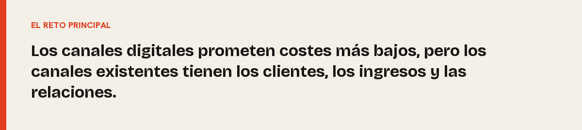 Estrategia de canales, el reto principal: Los canales digitales prometen costes más bajos, pero los canales existentes tienen los clientes, los ingresos y las relaciones.