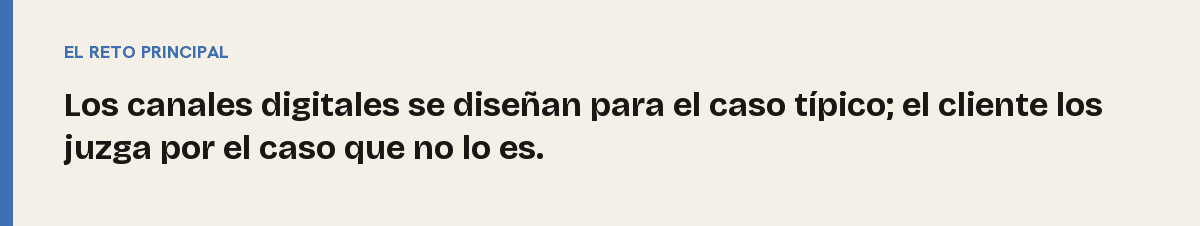 Gestión de excepciones, el reto principal: Los canales digitales se diseñan para el caso típico; el cliente los juzga por el caso que no lo es.