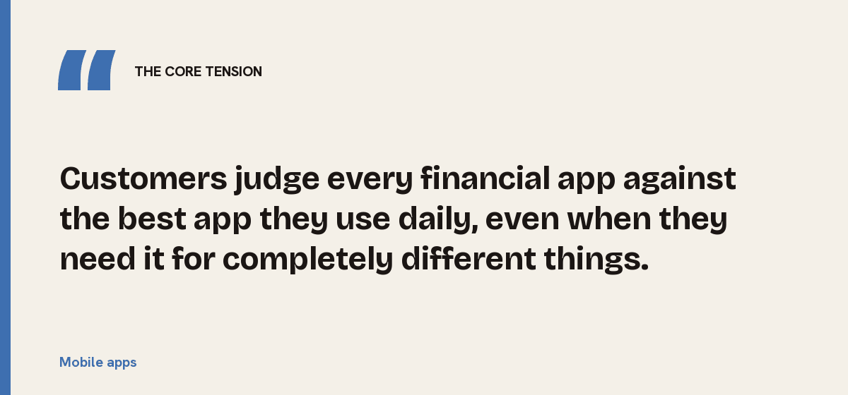 Mobile apps, the core tension: Customers judge every financial app against the best app they use daily, even when they need it for completely different things.