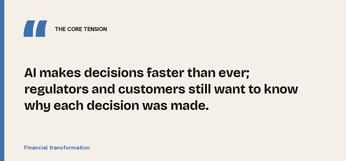 Financial transformation, the core tension: AI makes decisions faster than ever; regulators and customers still want to know why each decision was made.