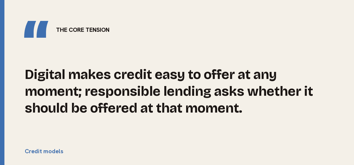 Credit models, the core tension: Digital makes credit easy to offer at any moment; responsible lending asks whether it should be offered at that moment.