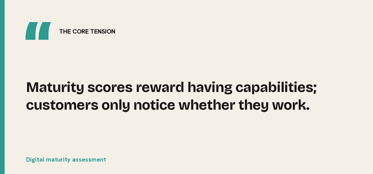 Digital maturity assessment, the core tension: Maturity scores reward having capabilities; customers only notice whether they work.
