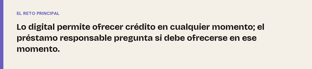 Nuevos modelos de crédito, el reto principal: Lo digital permite ofrecer crédito en cualquier momento; el préstamo responsable pregunta si debe ofrecerse en ese momento.