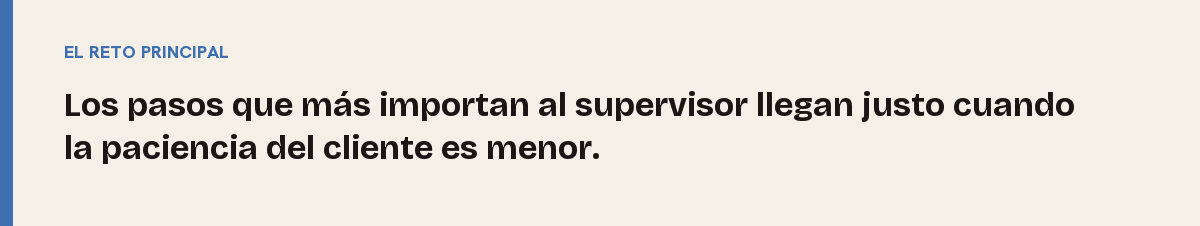 Últimos pasos, el reto principal: Los pasos que más importan al supervisor llegan justo cuando la paciencia del cliente es menor.