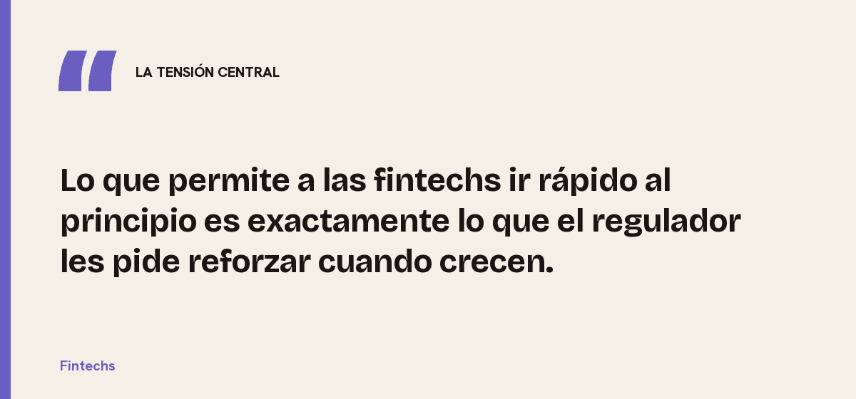 Fintechs, la tensión central: Lo que permite a las fintechs ir rápido al principio es exactamente lo que el regulador les pide reforzar cuando crecen.