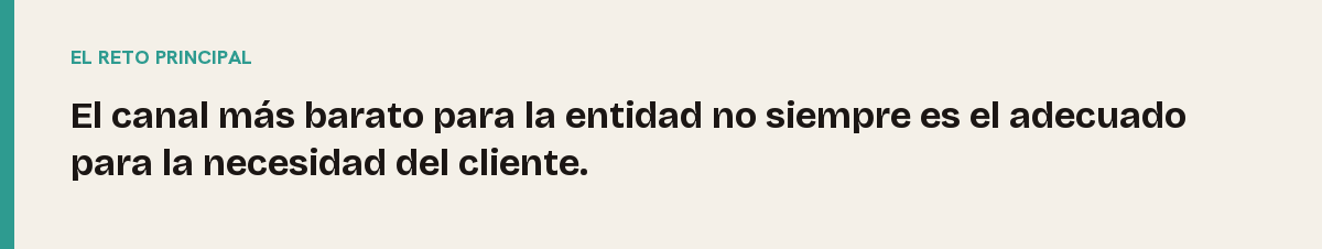 Segmentación por canal, el reto principal: El canal más barato para la entidad no siempre es el adecuado para la necesidad del cliente.
