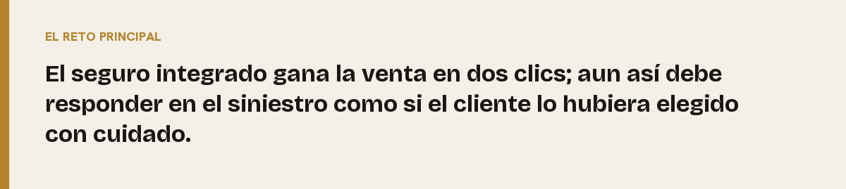 Seguro integrado, el reto principal: El seguro integrado gana la venta en dos clics; aun así debe responder en el siniestro como si el cliente lo hubiera elegido con cuidado.