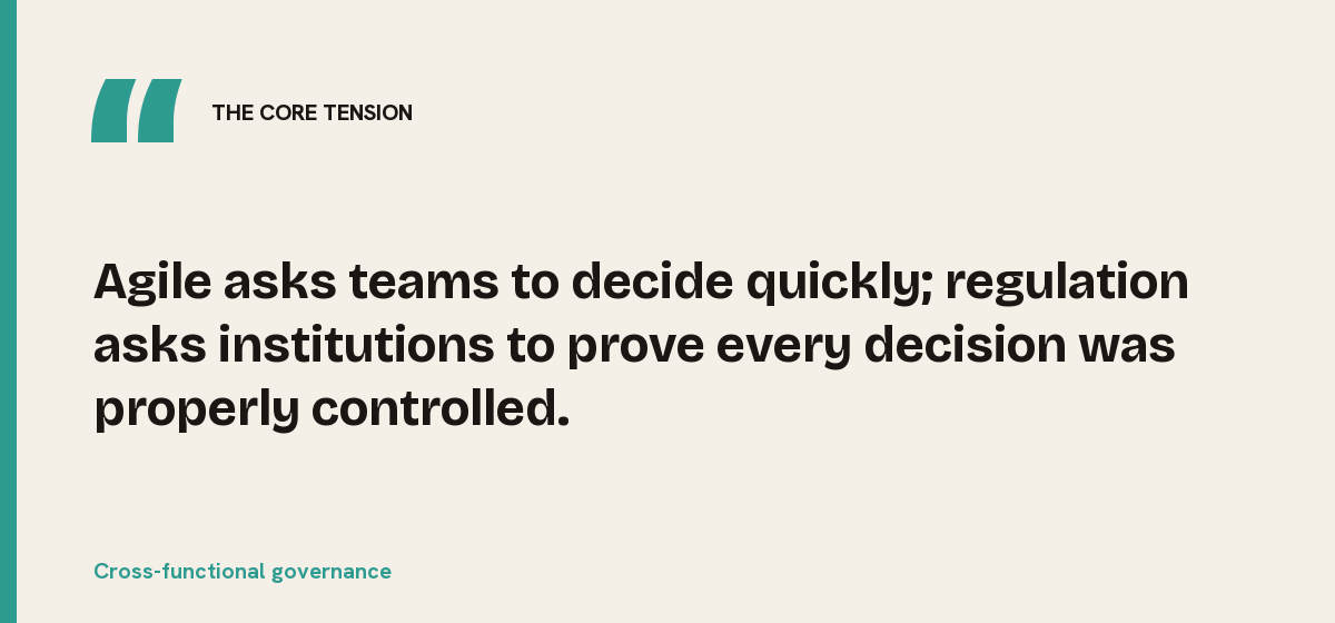 Cross-functional governance, the core tension: Agile asks teams to decide quickly; regulation asks institutions to prove every decision was properly controlled.